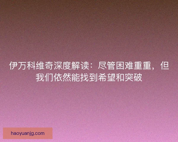伊万科维奇深度解读：尽管困难重重，但我们依然能找到希望和突破
